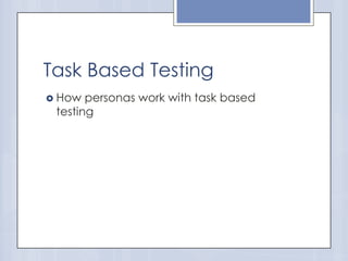 Task Based Testing
 How

personas work with task based
testing

 