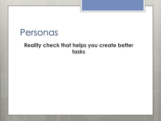 Personas
Reality check that helps you create better
tasks

 
