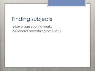 Finding subjects
 Leverage

your networks
 General advertising not useful

 