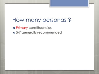 How many personas ?
 Primary

constituencies
 5-7 generally recommended

 