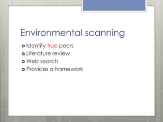 Environmental scanning
 Identify

true peers
 Literature review
 Web search
 Provides a framework

 