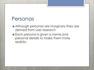 Personas
 Although

personas are imaginary they are
derived from user research
 Each persona is given a name and
persona...