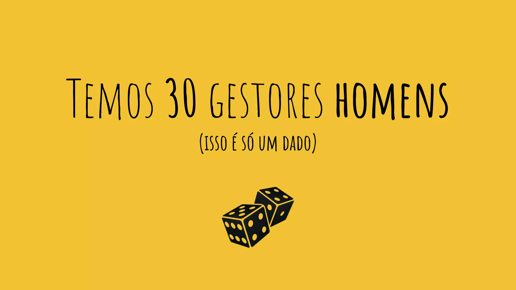 Temos 30 gestores homens
(isso é só um dado)
 
