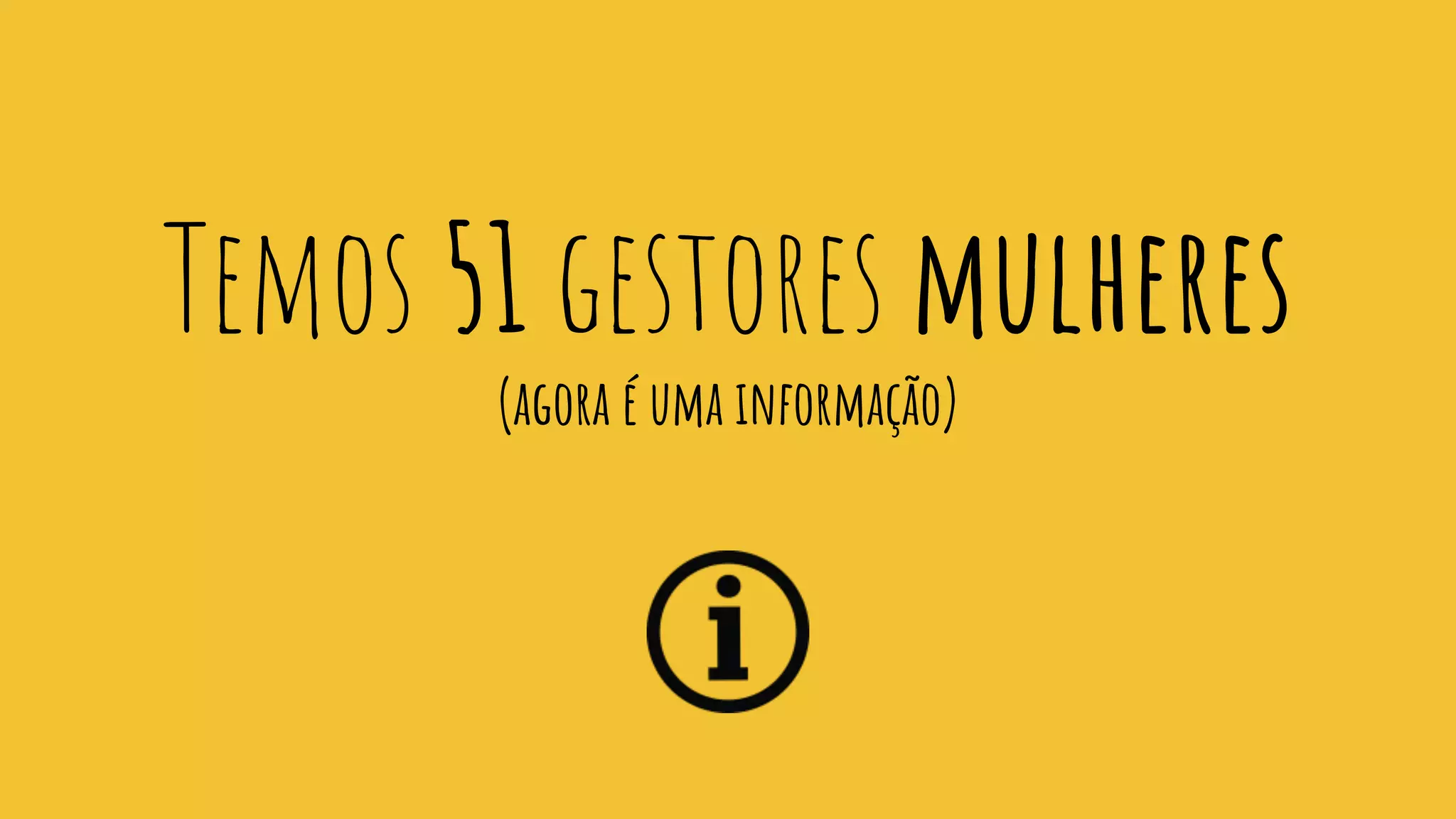 Temos 51 gestores mulheres
(agora é uma informação)
 