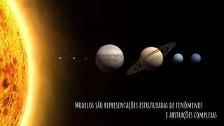 Modelos são representações estruturadas de fenômenos
e abstrações complexas
 