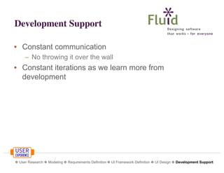 Development Support
• Constant communication
– No throwing it over the wall

• Constant iterations as we learn more from
development

❁ User Research ❁ Modeling ❁ Requirements Definition ❁ UI Framework Definition ❁ UI Design ❁ Development Support

 