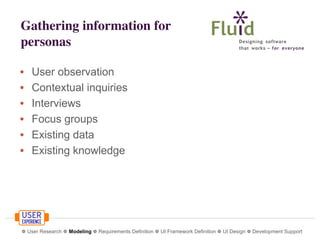 Gathering information for
personas
•
•
•
•
•
•

User observation
Contextual inquiries
Interviews
Focus groups
Existing data
Existing knowledge

❁ User Research ❁ Modeling ❁ Requirements Definition ❁ UI Framework Definition ❁ UI Design ❁ Development Support

 