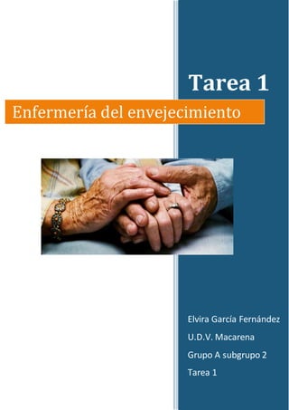 Tarea 1
Elvira García Fernández
U.D.V. Macarena
Grupo A subgrupo 2
Tarea 1
Enfermería del envejecimiento
 