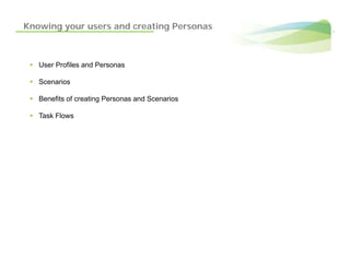 Knowing your users and creating Personas



   User Profiles and Personas

   Scenarios

   Benefits of creating Personas and Scenarios

   Task Flows
 