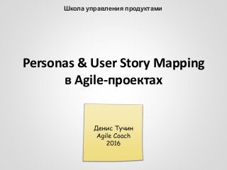 Personas & User Story Mapping
в Agile-проектах
Школа управления продуктами
 