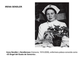 Irena Sendler  o  Sendlerowa  (Varsovia, 1910-2008), enfermera polaca conocida como « El Ángel del Gueto de Varsovia ». IRENA SENDLER 