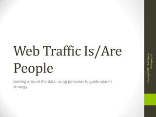 Web Traffic Is/Are




                                                                      Strategies, LLC
                                                          Copyright 2011, Bolt Digital
People
Getting around the data: using personas to guide search
strategy
 