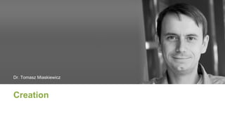 Creation
Dr. Tomasz Miaskiewicz
 