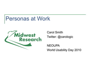 Personas at Work
Carol Smith
Twitter: @carologic
NEOUPA
World Usability Day 2010
 