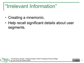 “Irrelevant Information”
• Creating a mnemonic.
• Help recall significant details about user
segments.
18
The Persona Lifecycle : Keeping People in Mind Throughout Product Design
by John Pruitt and Tamara Adlin
 