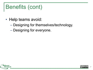 Benefits (cont)
• Help teams avoid:
– Designing for themselves/technology.
– Designing for everyone.
37
 