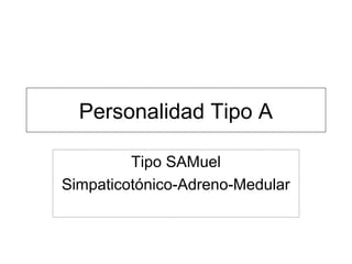 Personalidad Tipo A
Tipo SAMuel
Simpaticotónico-Adreno-Medular
 
