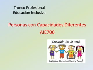 Tronco Profesional
Educación Inclusiva
Personas con Capacidades Diferentes
AIE706
 