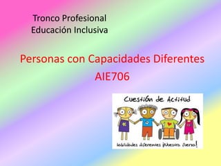Tronco Profesional
Educación Inclusiva

Personas con Capacidades Diferentes
AIE706

 