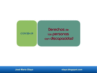 José María Olayo olayo.blogspot.com
Derechos de
las personas
con discapacidad
COVID-19
 