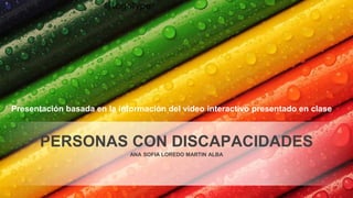 Presentación basada en la información del video interactivo presentado en clase
ANA SOFIA LOREDO MARTIN ALBA
PERSONAS CON DISCAPACIDADES
 