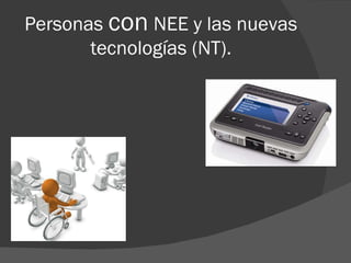 Personas  con  NEE y las nuevas tecnologías (NT). 