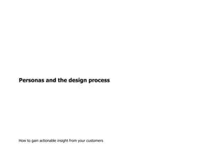 Personas and the design process How to gain actionable insight from your customers 