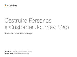 Costruire Personas  
e Customer Journey Map
Strumenti di Human-Centered-Design
Elena Zordan - User Experience Designer, Sketchin
Michela Perotti - User Researcher, Sketchin
 