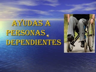 AYUDAS A PERSONAS   DEPENDIENTES   