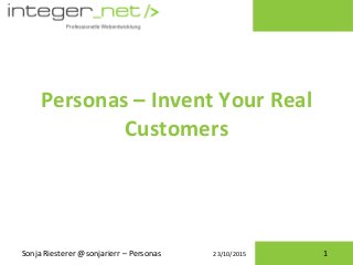23/10/2015
Personas – Invent Your Real
Customers
Sonja Riesterer @sonjarierr – Personas 1
 