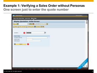 Example 1: Verifying a Sales Order without Personas
One screen just to enter the quote number




                                      



                                          




© 2013 SAP AG. All rights reserved.                   6
 