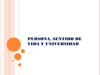 PERSONA, SENTIDO DE
VIDA Y UNIVERSIDAD
 