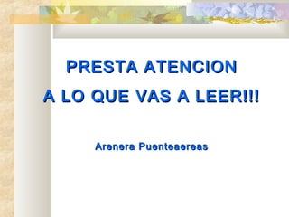 PREST A ATENCION
A LO QUE VAS A LEER!!!

     Arenera Puenteaereas
 