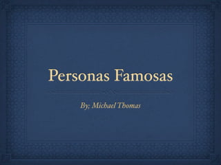 Personas Famosas
    By; Michael Thomas
 