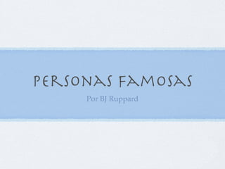 Personas Famosas
     Por BJ Ruppard
 
