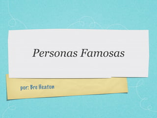 Personas Famosas

p or: Bre H eato n
 