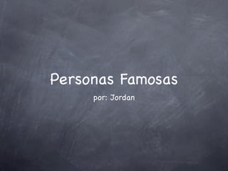 Personas Famosas
     por: Jordan
 