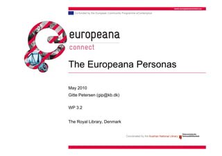 www.europeanaconnect.eu




The Europeana Personas

May 2010
Gitte Petersen (gip@kb.dk)

WP 3.2


The Royal Library, Denmark
 
