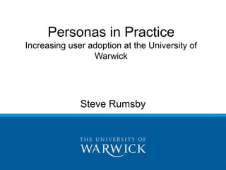 Personas in Practice 
Increasing user adoption at the University of 
Warwick 
Steve Rumsby 
 