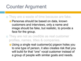 Counter Argument<br />They are a waste of time because are fake.<br />Personas should be based on data, known customers an...