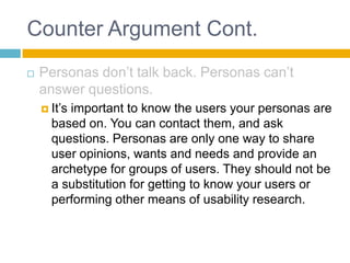 Counter Argument Cont.<br />Personas don’t talk back. Personas can’t answer questions. <br />It’s important to know the us...