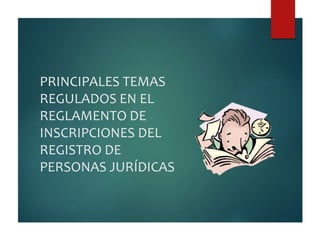 PRINCIPALES TEMAS 
REGULADOS EN EL 
REGLAMENTO DE 
INSCRIPCIONES DEL 
REGISTRO DE 
PERSONAS JURÍDICAS 
 