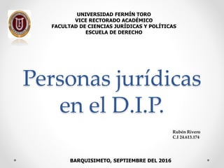 Personas jurídicas
en el D.I.P.
UNIVERSIDAD FERMÍN TORO
VICE RECTORADO ACADÉMICO
FACULTAD DE CIENCIAS JURÍDICAS Y POLÍTICAS
ESCUELA DE DERECHO
BARQUISIMETO, SEPTIEMBRE DEL 2016
Rubén Rivero
C.I 24.613.174
 