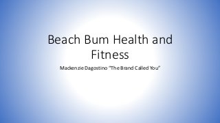Beach Bum Health and
Fitness
Mackenzie Dagostino “The Brand Called You”
 