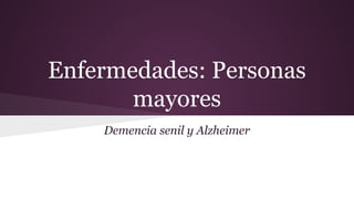 Enfermedades: Personas
mayores
Demencia senil y Alzheimer
 
