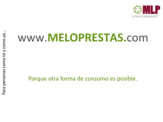 Para personas como tú y como yo…for your own su




                                                  www.MELOPRESTAS.com
                    headline




                                                   Porque otra forma de consumo es posible.
 
