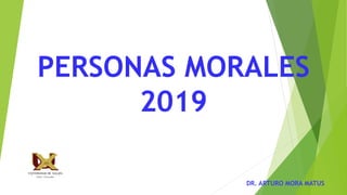 PERSONAS MORALES
2019
DR. ARTURO MORA MATUS
 