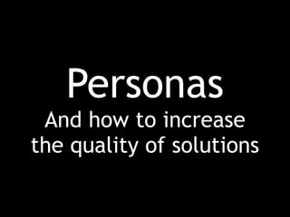 Personas
 And how to increase
the quality of solutions
 