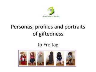 Personas, profiles and portraits
of giftedness
Jo Freitag
 