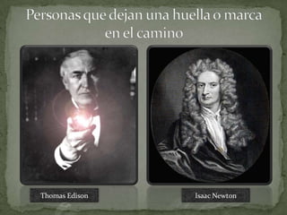Personas que dejan una huella o marca en el camino  Thomas Edison Isaac Newton 